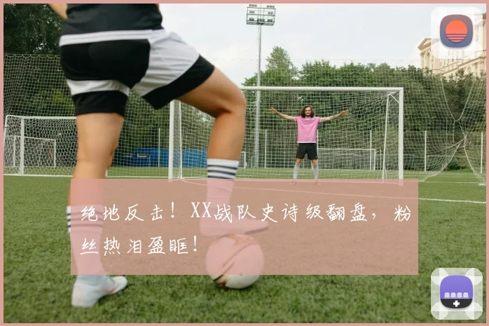 绝地反击！XX战队史诗级翻盘，粉丝热泪盈眶！