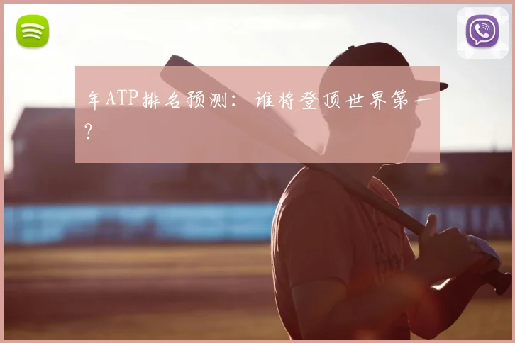 年ATP排名预测：谁将登顶世界第一？