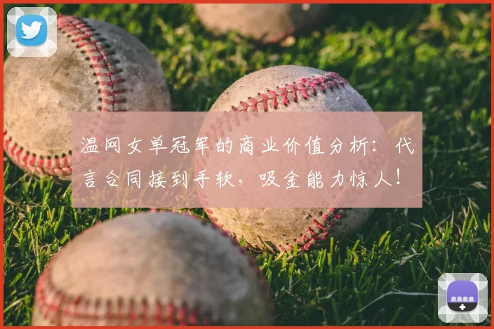 温网女单冠军的商业价值分析：代言合同接到手软，吸金能力惊人！