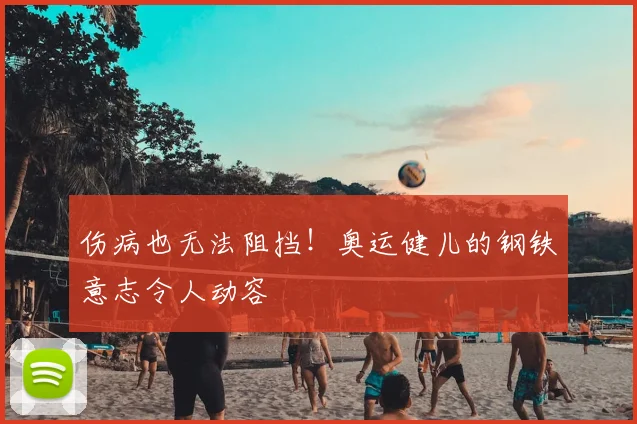 伤病也无法阻挡！奥运健儿的钢铁意志令人动容