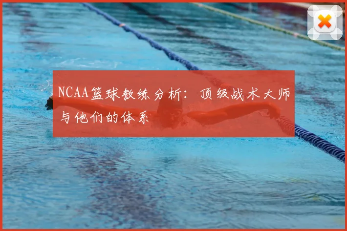 NCAA篮球教练分析：顶级战术大师与他们的体系