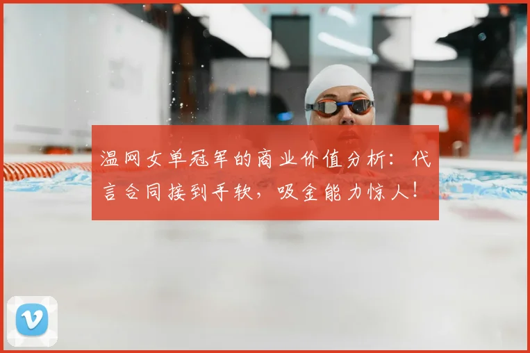 温网女单冠军的商业价值分析：代言合同接到手软，吸金能力惊人！