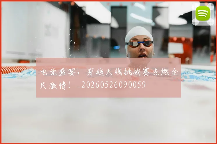 电竞盛宴，穿越火线挑战赛点燃全民激情！_20260526090059