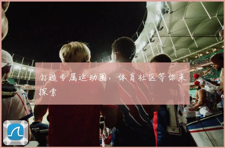 打造专属运动圈，体育社区等你来探索