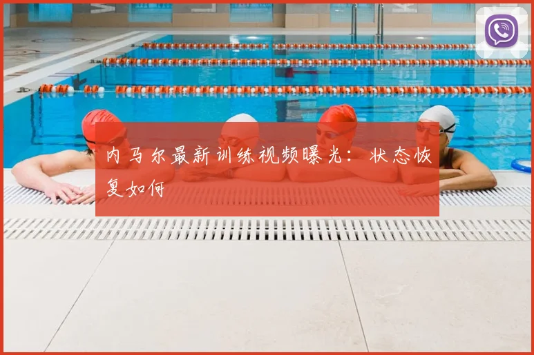 内马尔最新训练视频曝光：状态恢复如何