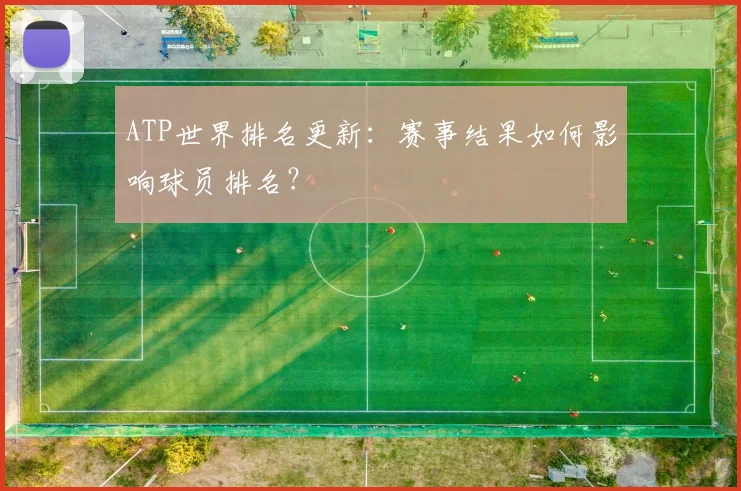 ATP世界排名更新：赛事结果如何影响球员排名？