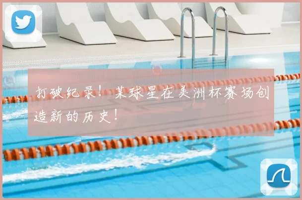打破纪录！某球星在美洲杯赛场创造新的历史！