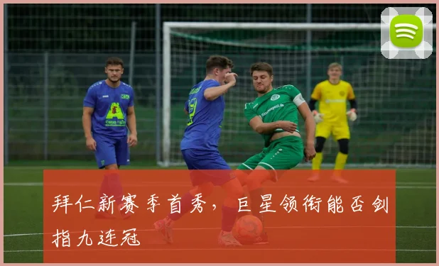 拜仁新赛季首秀，巨星领衔能否剑指九连冠