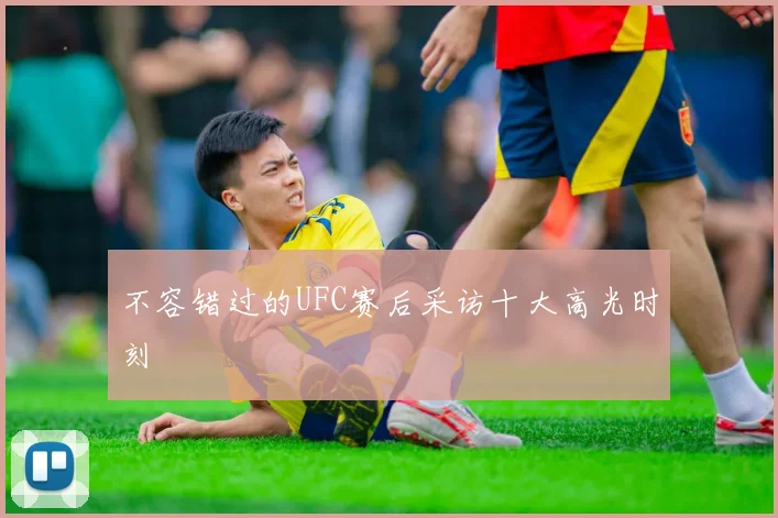 不容错过的UFC赛后采访十大高光时刻