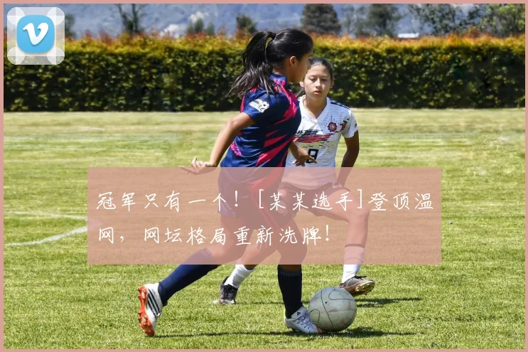 冠军只有一个！[某某选手]登顶温网，网坛格局重新洗牌！