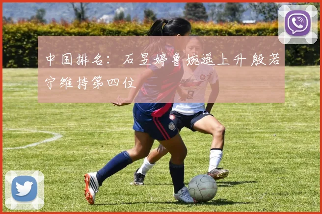中国排名：石昱婷鲁婉遥上升 殷若宁维持第四位