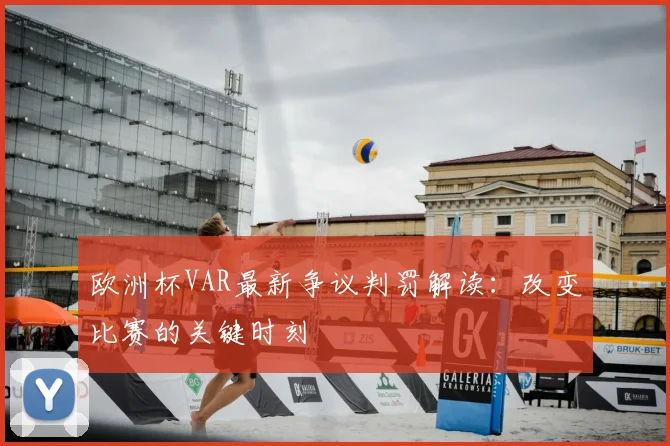 欧洲杯VAR最新争议判罚解读：改变比赛的关键时刻