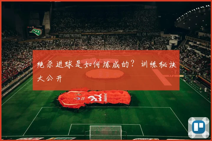 绝杀进球是如何炼成的？训练秘诀大公开