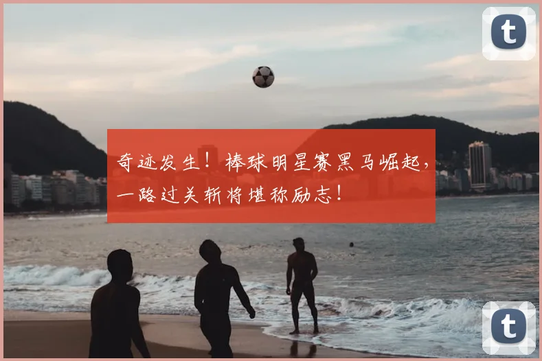 奇迹发生！棒球明星赛黑马崛起，一路过关斩将堪称励志！