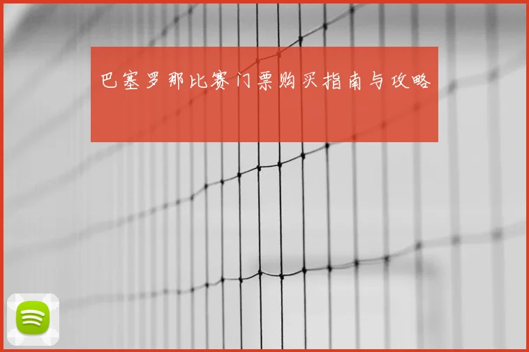 巴塞罗那比赛门票购买指南与攻略