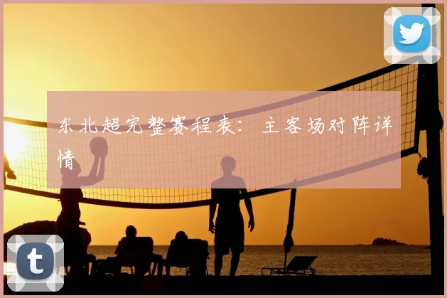 东北超完整赛程表：主客场对阵详情