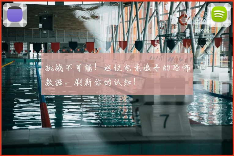 挑战不可能！这位电竞选手的恐怖数据，刷新你的认知！