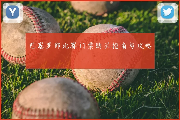 巴塞罗那比赛门票购买指南与攻略