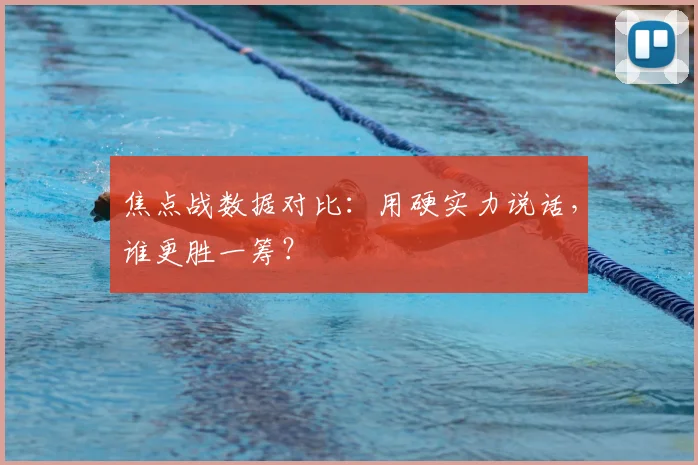 焦点战数据对比：用硬实力说话，谁更胜一筹？