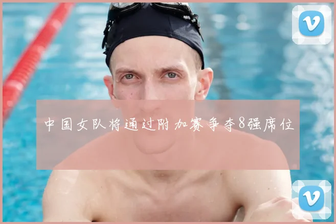 中国女队将通过附加赛争夺8强席位
