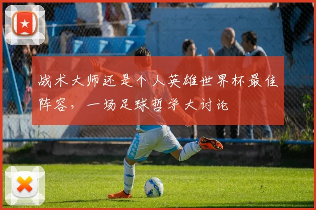 战术大师还是个人英雄世界杯最佳阵容，一场足球哲学大讨论