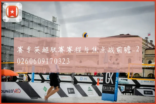 赛季英超联赛赛程与焦点战前瞻_20260609170323