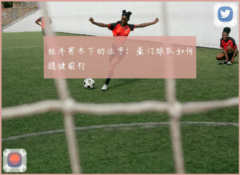 经济寒冬下的法甲：豪门球队如何稳健前行