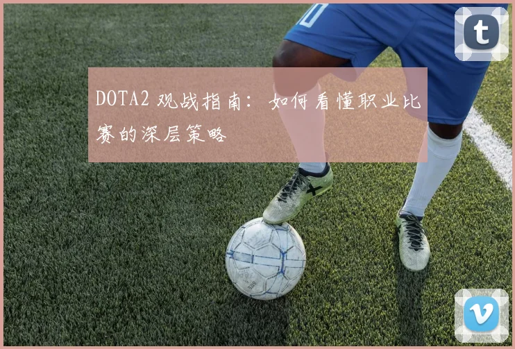 DOTA2 观战指南：如何看懂职业比赛的深层策略