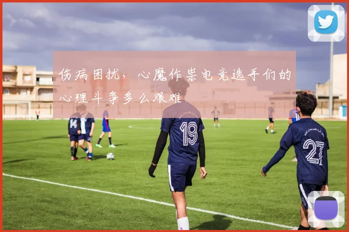 伤病困扰，心魔作祟电竞选手们的心理斗争多么艰难