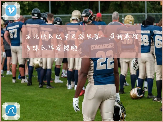 东北地区城市足球联赛：最新赛程与球队阵容揭晓