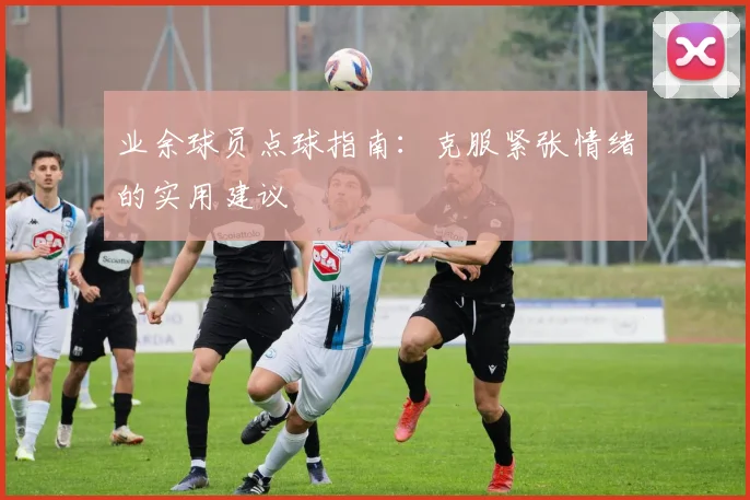 业余球员点球指南：克服紧张情绪的实用建议