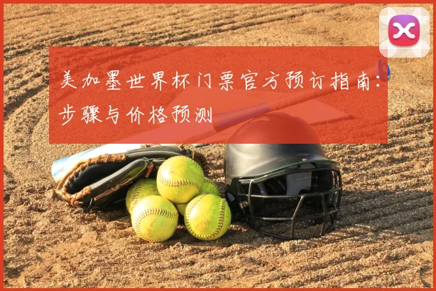 美加墨世界杯门票官方预订指南：步骤与价格预测