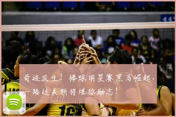 奇迹发生！棒球明星赛黑马崛起，一路过关斩将堪称励志！