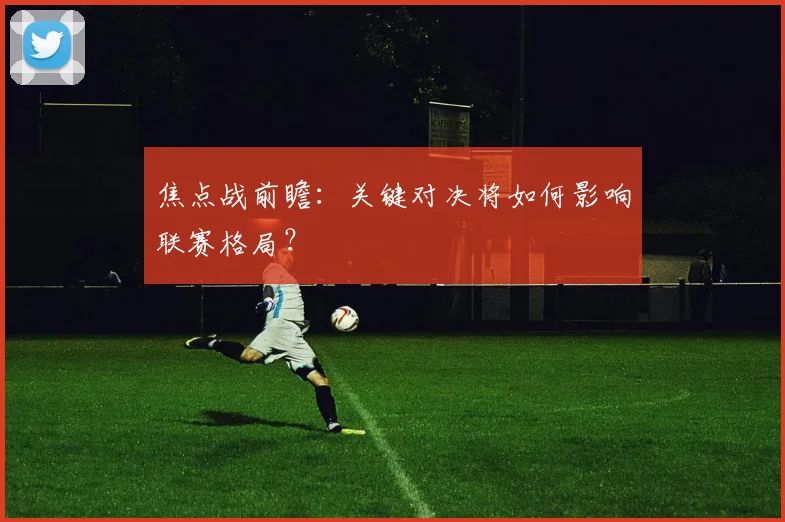 焦点战前瞻：关键对决将如何影响联赛格局？
