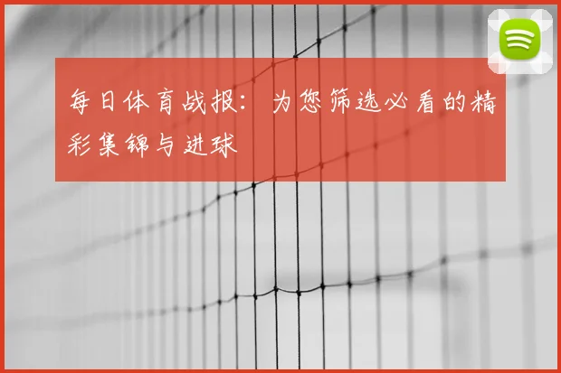每日体育战报：为您筛选必看的精彩集锦与进球