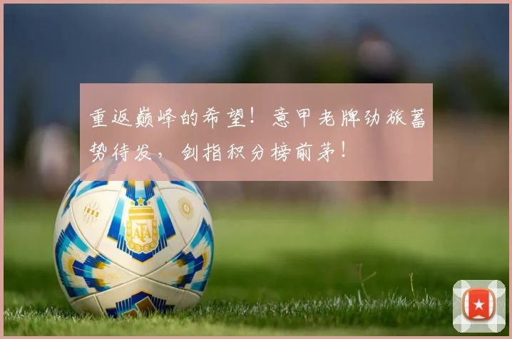 重返巅峰的希望！意甲老牌劲旅蓄势待发，剑指积分榜前茅！