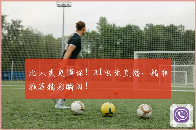 比人类更懂你！AI电竞直播，精准推荐精彩瞬间！