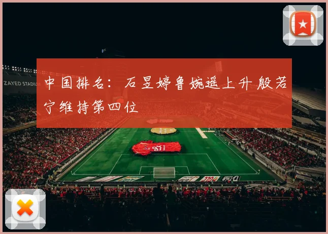 中国排名：石昱婷鲁婉遥上升 殷若宁维持第四位