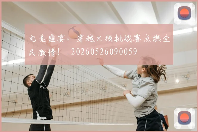 电竞盛宴，穿越火线挑战赛点燃全民激情！_20260526090059
