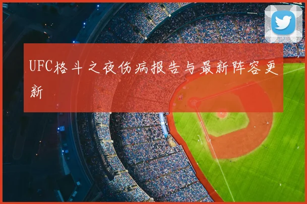 UFC格斗之夜伤病报告与最新阵容更新