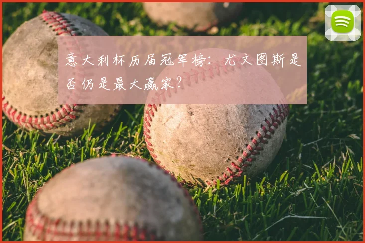 意大利杯历届冠军榜：尤文图斯是否仍是最大赢家？