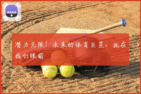 潜力无限！未来的体育巨星，就在我们眼前