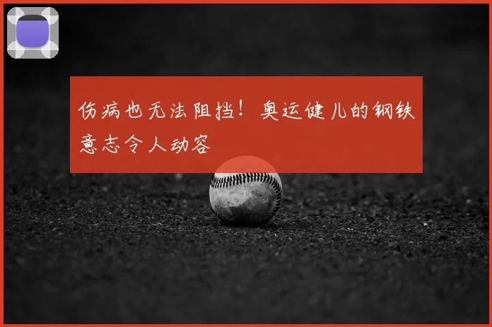 伤病也无法阻挡！奥运健儿的钢铁意志令人动容