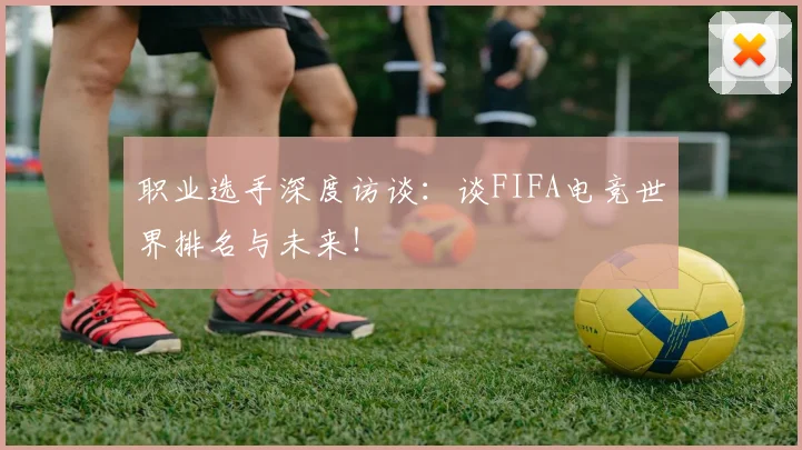 职业选手深度访谈：谈FIFA电竞世界排名与未来！