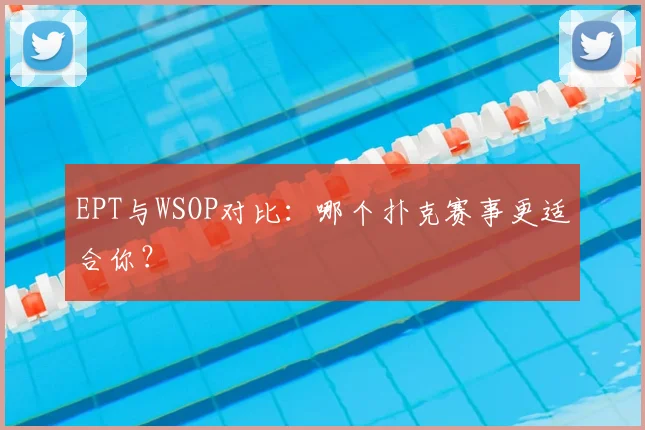 EPT与WSOP对比：哪个扑克赛事更适合你？