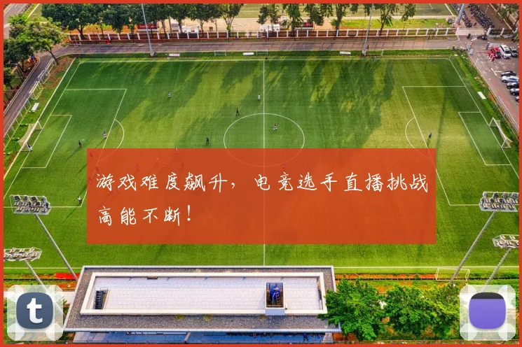 游戏难度飙升，电竞选手直播挑战高能不断！