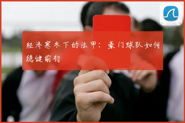 经济寒冬下的法甲：豪门球队如何稳健前行