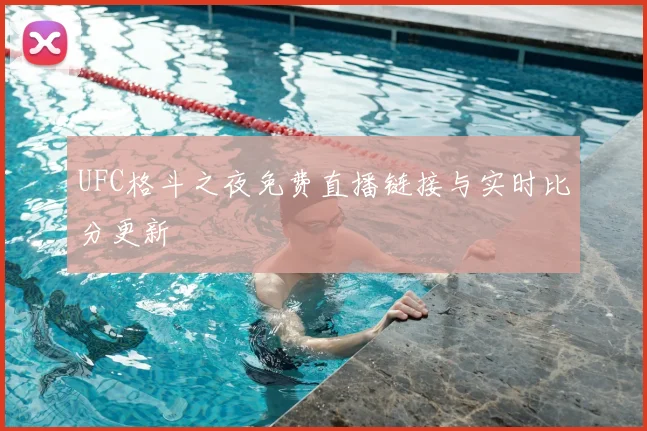 UFC格斗之夜免费直播链接与实时比分更新