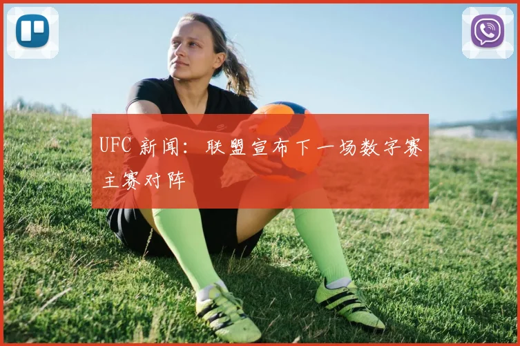UFC 新闻：联盟宣布下一场数字赛主赛对阵