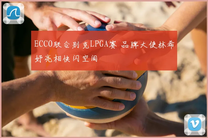 ECCO联合别克LPGA赛 品牌大使林希妤亮相快闪空间